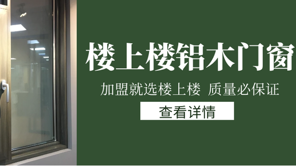樓上樓門(mén)窗|打破傳統(tǒng)鋁木門(mén)窗，加盟商如何才能抓住行業(yè)的機(jī)遇？